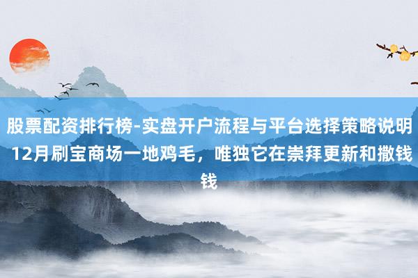 股票配资排行榜-实盘开户流程与平台选择策略说明 12月刷宝商场一地鸡毛，唯独它在崇拜更新和撒钱