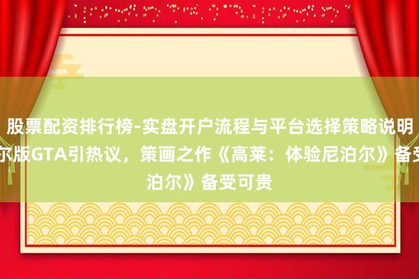 股票配资排行榜-实盘开户流程与平台选择策略说明 尼泊尔版GTA引热议，策画之作《高莱：体验尼泊尔》备受可贵
