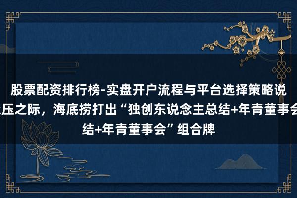 股票配资排行榜-实盘开户流程与平台选择策略说明 功绩承压之际，海底捞打出“独创东说念主总结+年青董事会”组合牌