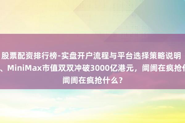 股票配资排行榜-实盘开户流程与平台选择策略说明 智谱、MiniMax市值双双冲破3000亿港元，阛阓在疯抢什么？