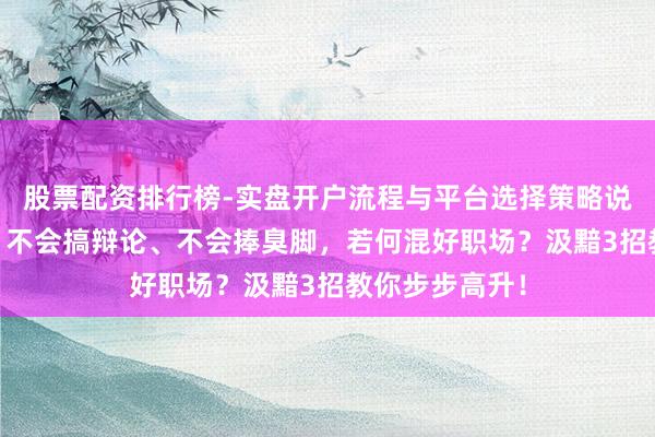 股票配资排行榜-实盘开户流程与平台选择策略说明 资治通鉴：不会搞辩论、不会捧臭脚，若何混好职场？汲黯3招教你步步高升！