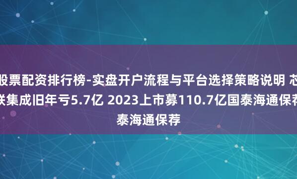 股票配资排行榜-实盘开户流程与平台选择策略说明 芯联集成旧年亏5.7亿 2023上市募110.7亿国泰海通保荐