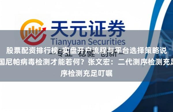 股票配资排行榜-实盘开户流程与平台选择策略说明 我国尼帕病毒检测才能若何？张文宏：二代测序检测充足叮嘱