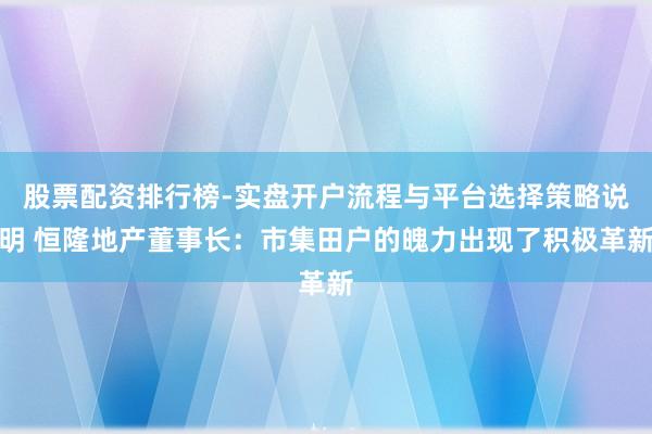 股票配资排行榜-实盘开户流程与平台选择策略说明 恒隆地产董事长：市集田户的魄力出现了积极革新