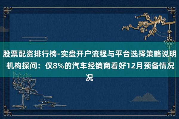 股票配资排行榜-实盘开户流程与平台选择策略说明 机构探问：仅8%的汽车经销商看好12月预备情况